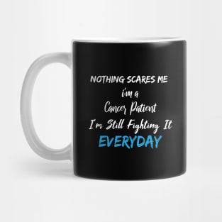 Nothing Scares Me I'm A Cancer Patient I'm Still Fighting It Everyday Mug